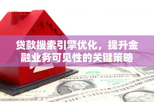 龙潭贷款搜索引擎优化，提升金融业务可见性的关键策略