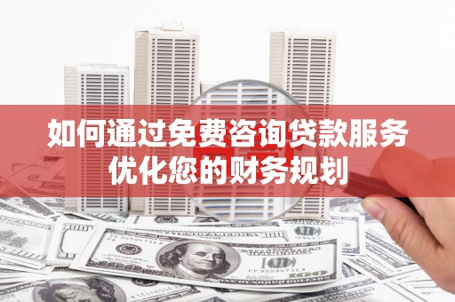 龙潭如何通过免费咨询贷款服务优化您的财务规划