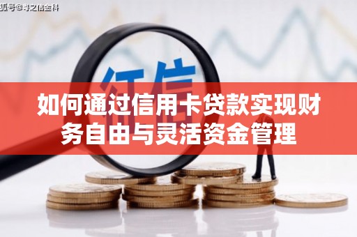 龙潭如何通过信用卡贷款实现财务自由与灵活资金管理