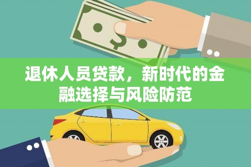 龙潭退休人员贷款，新时代的金融选择与风险防范
