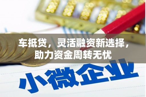 龙潭车抵贷，灵活融资新选择，助力资金周转无忧