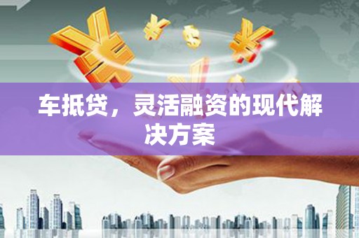 龙潭车抵贷，灵活融资的现代解决方案