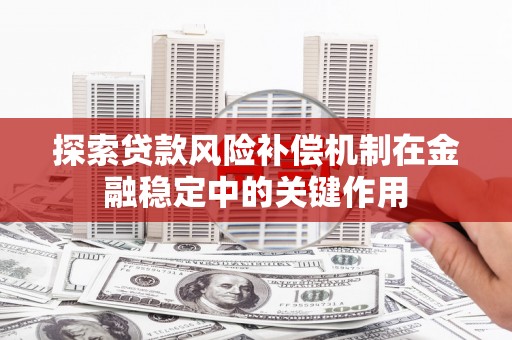 龙潭探索贷款风险补偿机制在金融稳定中的关键作用