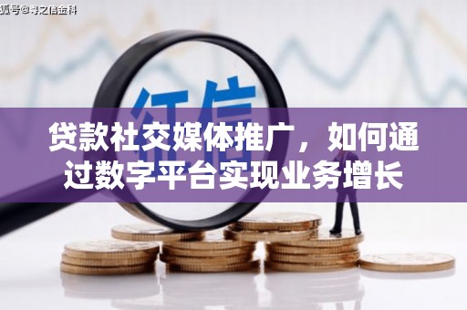 龙潭贷款社交媒体推广，如何通过数字平台实现业务增长