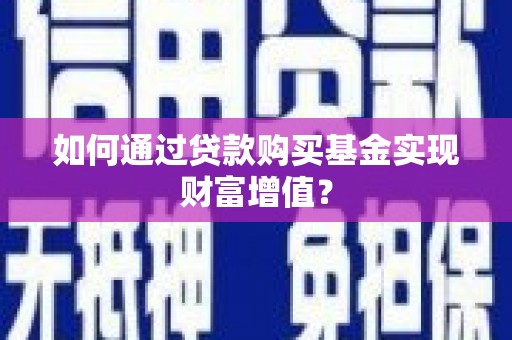 龙潭如何通过贷款购买基金实现财富增值？