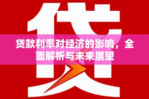 龙潭贷款利率对经济的影响，全面解析与未来展望