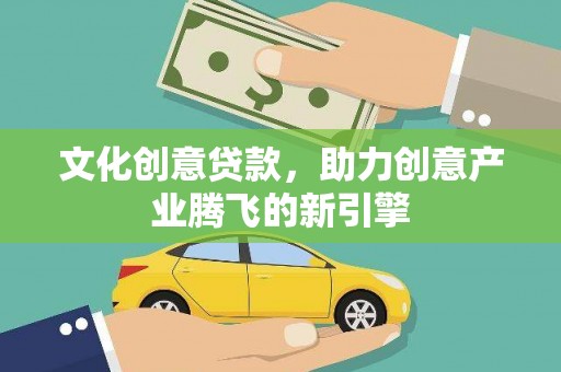 龙潭文化创意贷款，助力创意产业腾飞的新引擎