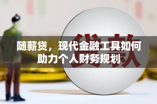 龙潭随薪贷，现代金融工具如何助力个人财务规划
