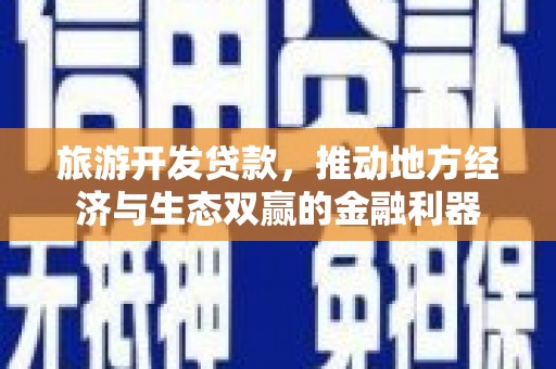 龙潭旅游开发贷款，推动地方经济与生态双赢的金融利器