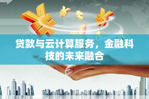 龙潭贷款与云计算服务，金融科技的未来融合