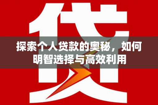 龙潭探索个人贷款的奥秘，如何明智选择与高效利用