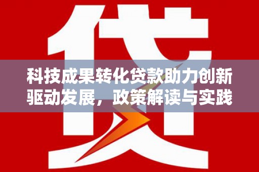 龙潭科技成果转化贷款助力创新驱动发展，政策解读与实践探索