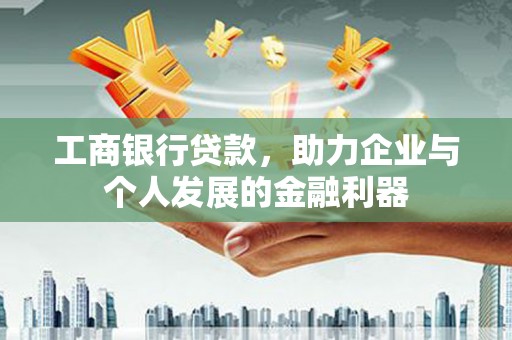 龙潭工商银行贷款，助力企业与个人发展的金融利器