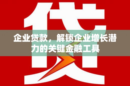 龙潭企业贷款，解锁企业增长潜力的关键金融工具