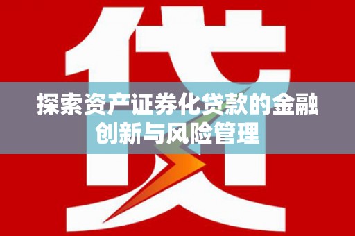 龙潭探索资产证券化贷款的金融创新与风险管理