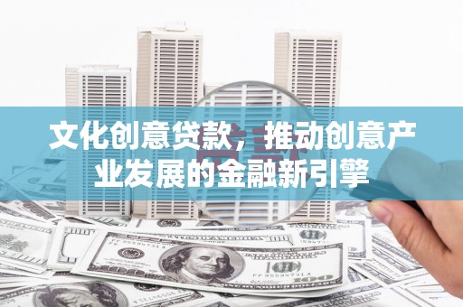 龙潭文化创意贷款，推动创意产业发展的金融新引擎