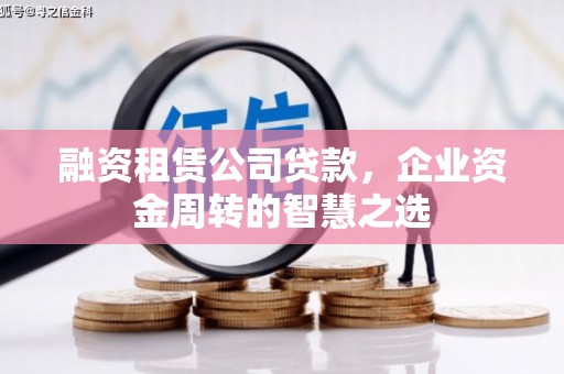 龙潭融资租赁公司贷款，企业资金周转的智慧之选