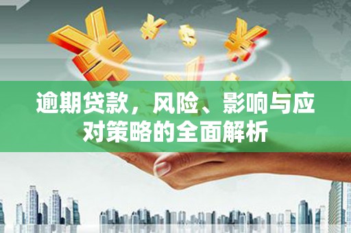 龙潭逾期贷款，风险、影响与应对策略的全面解析
