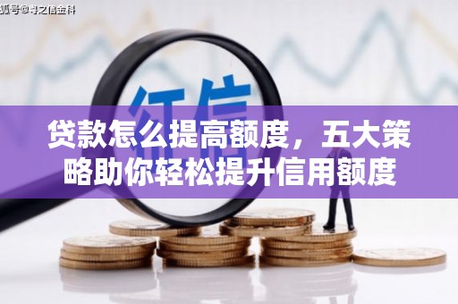 龙潭贷款怎么提高额度，五大策略助你轻松提升信用额度