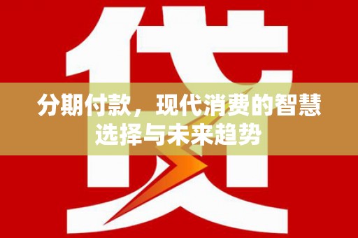 龙潭分期付款，现代消费的智慧选择与未来趋势