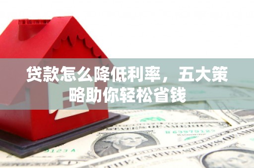 龙潭贷款怎么降低利率，五大策略助你轻松省钱