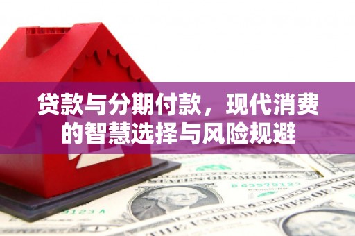 龙潭贷款与分期付款，现代消费的智慧选择与风险规避