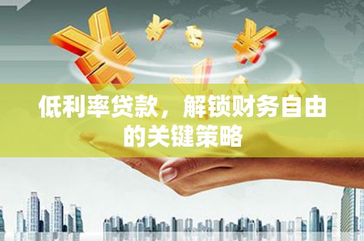 龙潭低利率贷款，解锁财务自由的关键策略