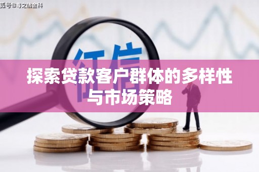 龙潭探索贷款客户群体的多样性与市场策略