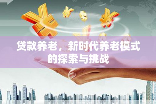 龙潭贷款养老，新时代养老模式的探索与挑战