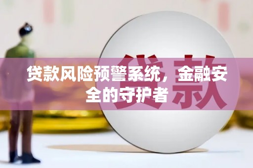 龙潭贷款风险预警系统，金融安全的守护者