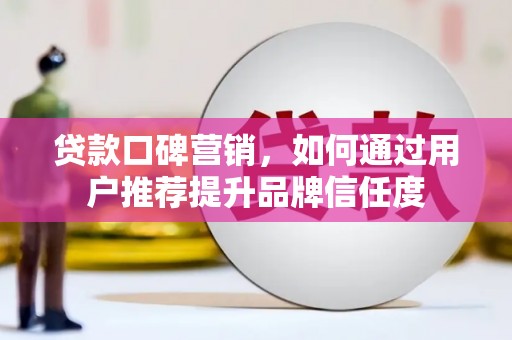 龙潭贷款口碑营销，如何通过用户推荐提升品牌信任度
