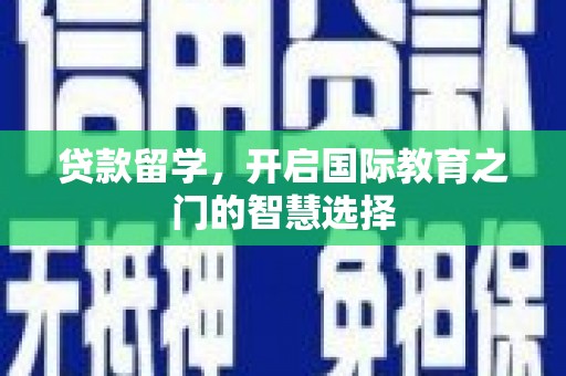 龙潭贷款留学，开启国际教育之门的智慧选择