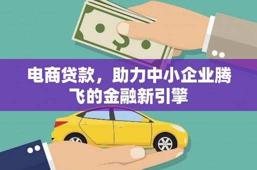 龙潭电商贷款，助力中小企业腾飞的金融新引擎