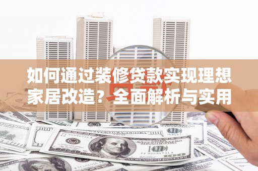 龙潭如何通过装修贷款实现理想家居改造？全面解析与实用指南