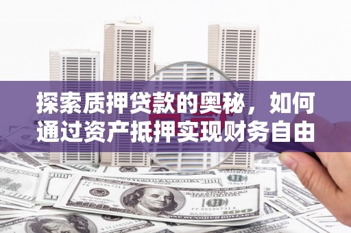 龙潭探索质押贷款的奥秘，如何通过资产抵押实现财务自由