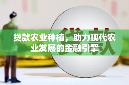 龙潭贷款农业种植，助力现代农业发展的金融引擎