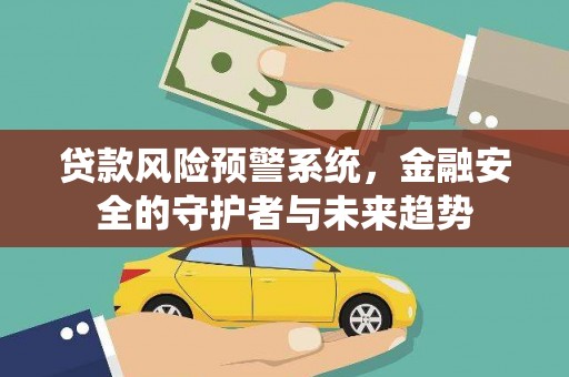 龙潭贷款风险预警系统，金融安全的守护者与未来趋势
