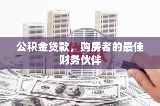 龙潭公积金贷款，购房者的最佳财务伙伴