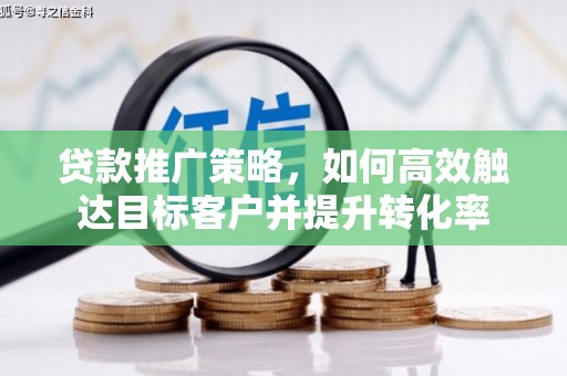 龙潭贷款推广策略，如何高效触达目标客户并提升转化率