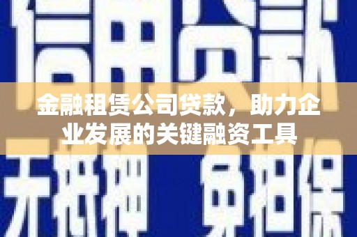 龙潭金融租赁公司贷款，助力企业发展的关键融资工具