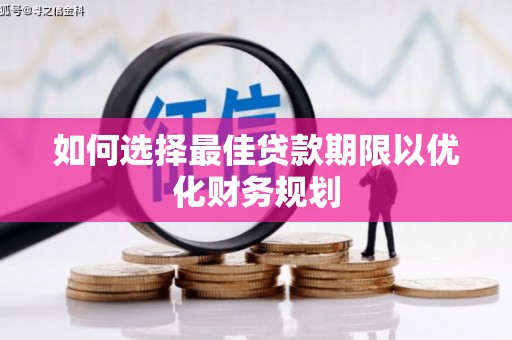 龙潭如何选择最佳贷款期限以优化财务规划