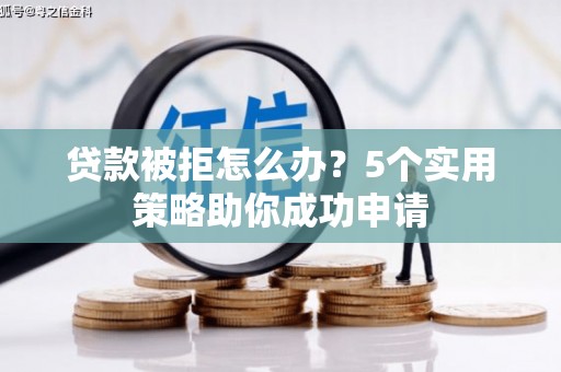 龙潭贷款被拒怎么办？5个实用策略助你成功申请