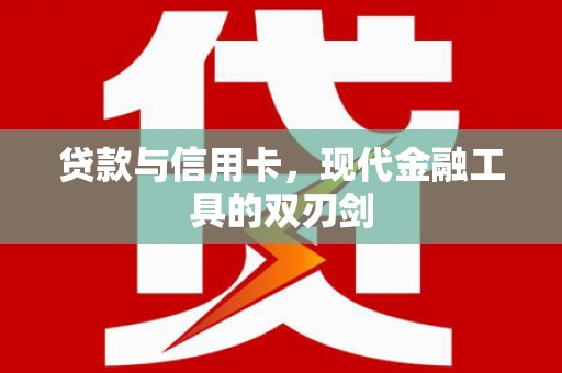 龙潭贷款与信用卡，现代金融工具的双刃剑