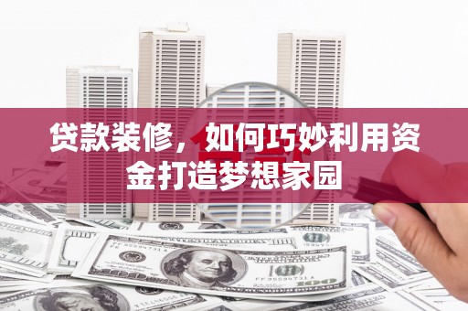 龙潭贷款装修，如何巧妙利用资金打造梦想家园