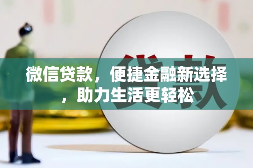 龙潭微信贷款，便捷金融新选择，助力生活更轻松