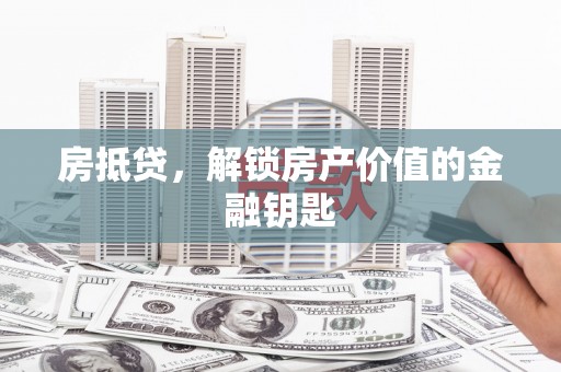 龙潭房抵贷，解锁房产价值的金融钥匙