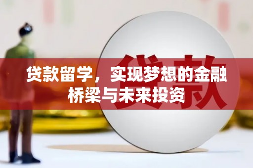 龙潭贷款留学，实现梦想的金融桥梁与未来投资