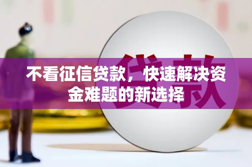 龙潭不看征信贷款，快速解决资金难题的新选择