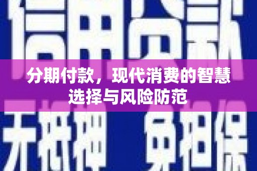 龙潭分期付款，现代消费的智慧选择与风险防范