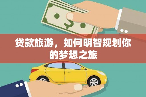 龙潭贷款旅游，如何明智规划你的梦想之旅